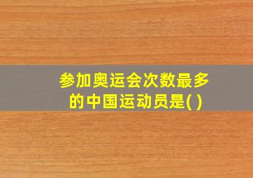 参加奥运会次数最多的中国运动员是( )